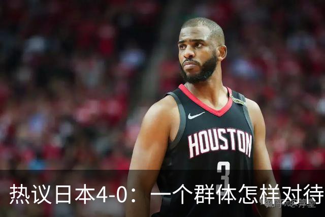 热议日本4-0：一个群体怎样对待足球 足球就怎样对待他们