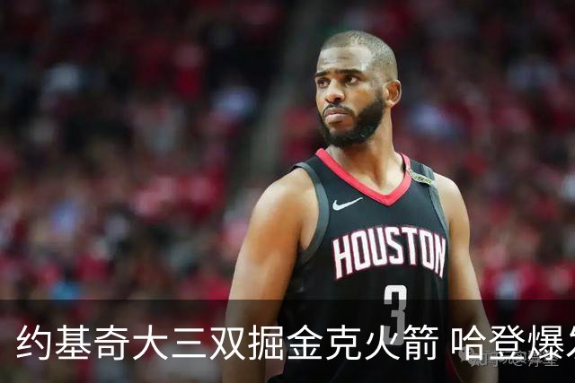 约基奇大三双掘金克火箭 哈登爆发快船胜国王